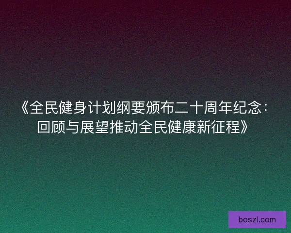 《全民健身计划纲要颁布二十周年纪念：回顾与展望推动全民健康新征程》