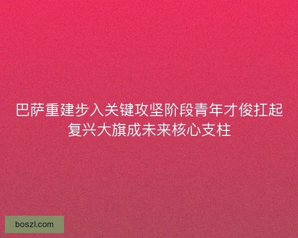 巴萨重建步入关键攻坚阶段青年才俊扛起复兴大旗成未来核心支柱