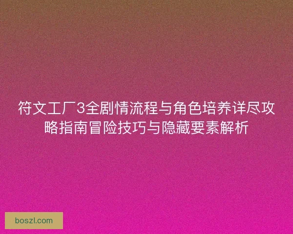 符文工厂3全剧情流程与角色培养详尽攻略指南冒险技巧与隐藏要素解析