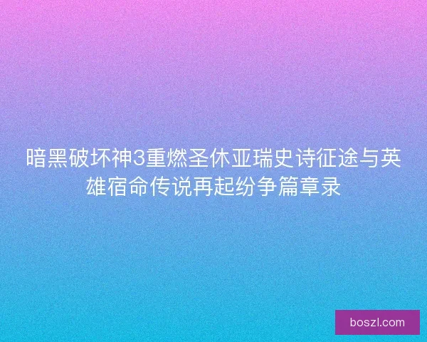暗黑破坏神3重燃圣休亚瑞史诗征途与英雄宿命传说再起纷争篇章录